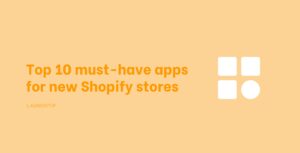 Top 10 must-have apps for new Shopify stores